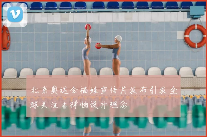 北京奥运会福娃宣传片发布引发全球关注吉祥物设计理念