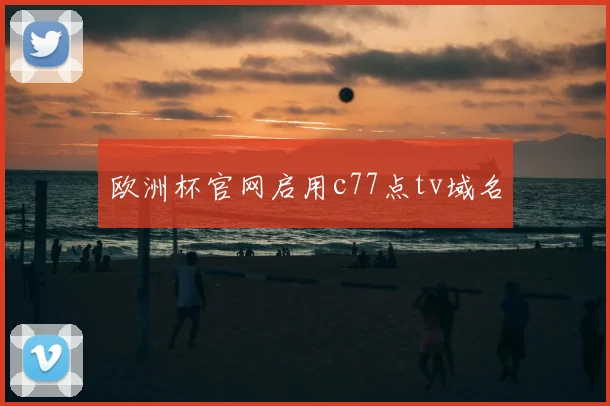 欧洲杯官网启用c77点tv域名