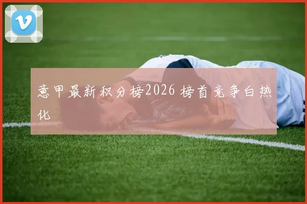 意甲最新积分榜2026 榜首竞争白热化