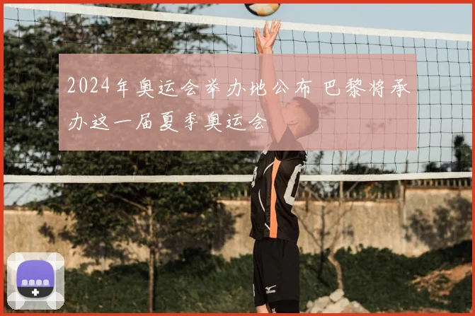 2024年奥运会举办地公布 巴黎将承办这一届夏季奥运会