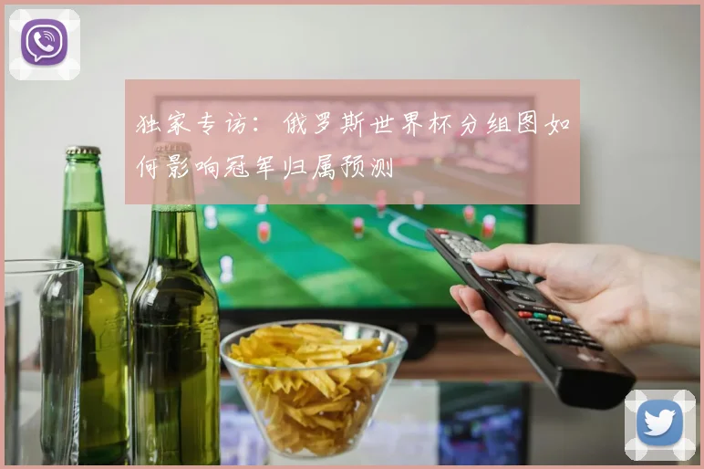 独家专访：俄罗斯世界杯分组图如何影响冠军归属预测
