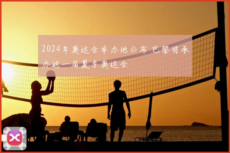 2024年奥运会举办地公布 巴黎将承办这一届夏季奥运会