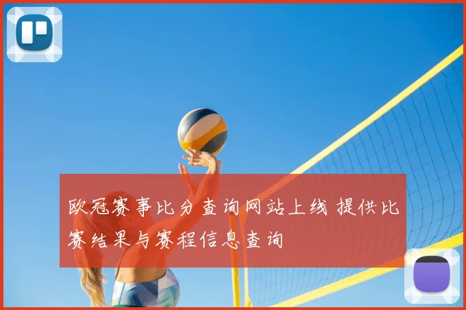 欧冠赛事比分查询网站上线 提供比赛结果与赛程信息查询