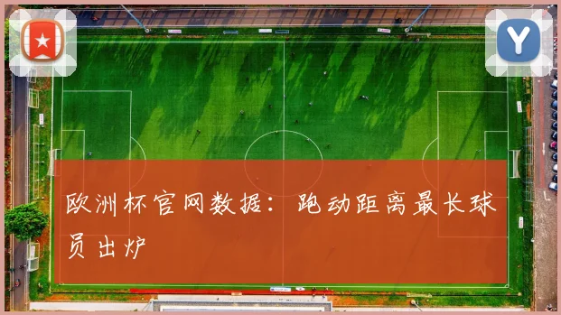 欧洲杯官网数据：跑动距离最长球员出炉