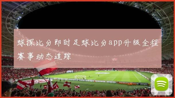 球探比分即时足球比分app升级全程赛事动态追踪