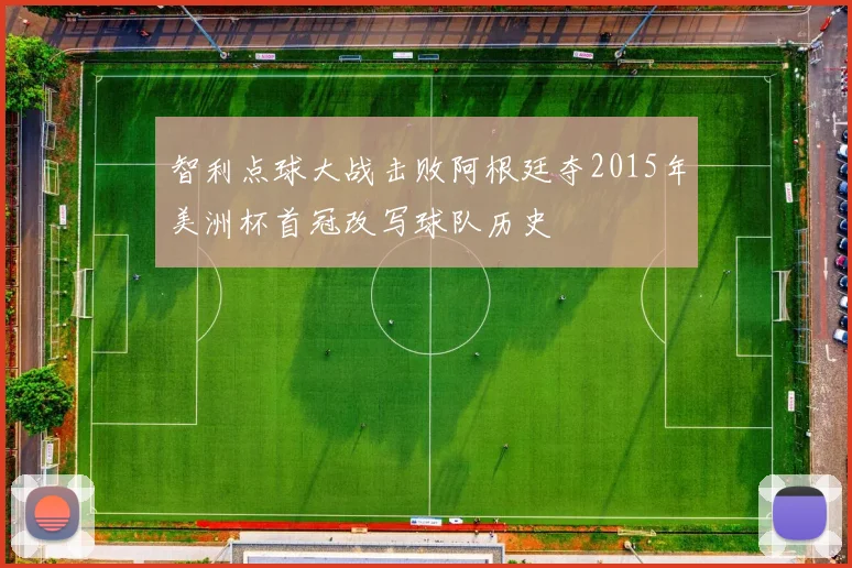 智利点球大战击败阿根廷夺2015年美洲杯首冠改写球队历史