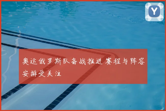 奥运俄罗斯队备战推进 赛程与阵容安排受关注