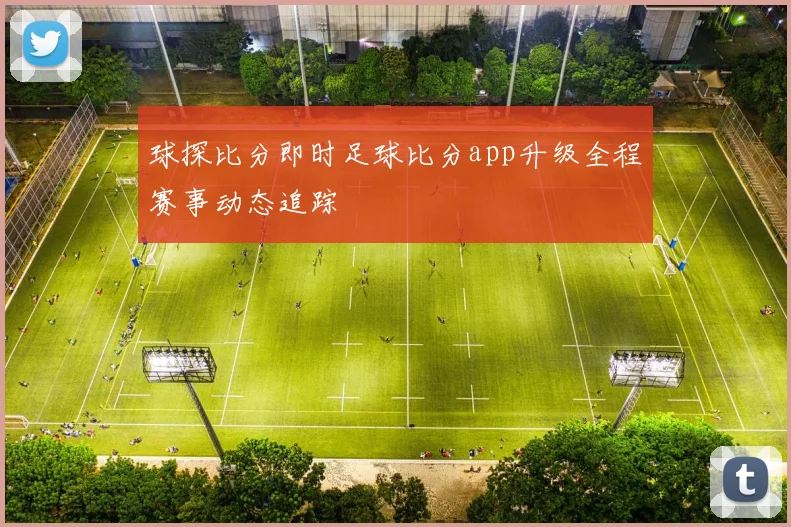 球探比分即时足球比分app升级全程赛事动态追踪