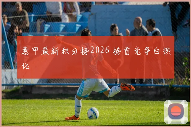 意甲最新积分榜2026 榜首竞争白热化