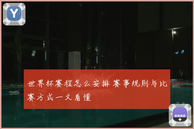 世界杯赛程怎么安排 赛事规则与比赛方式一文看懂