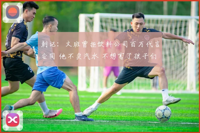 刺记：文班曾拒饮料公司百万代言合同 他不卖汽水 不想害了孩子们